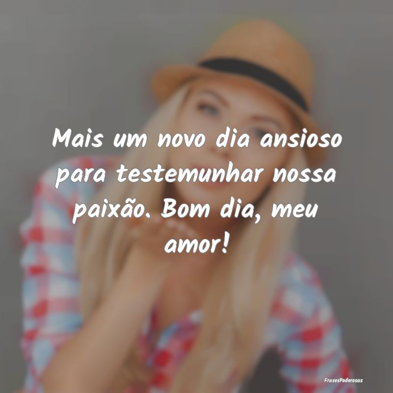 Mais um novo dia ansioso para testemunhar nossa pa...