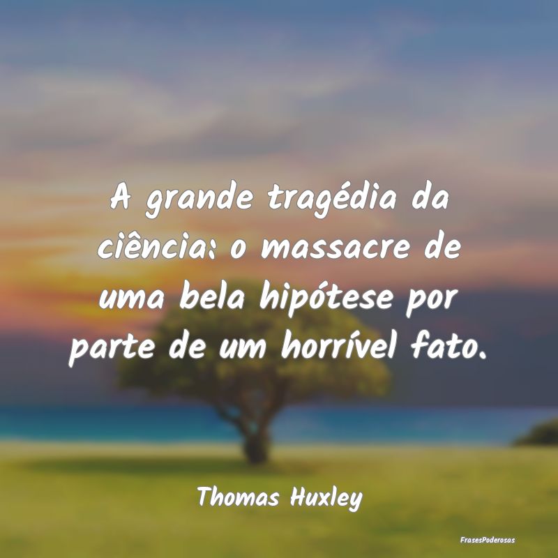 A grande tragédia da ciência: o massacre de uma ...