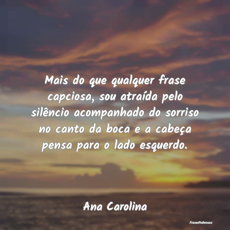 Mais do que qualquer frase capciosa, sou atraída ... Mais do que qualquer frase capciosa, sou atraída ...
