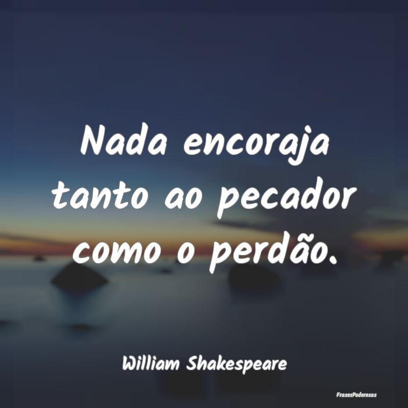 Nada encoraja tanto ao pecador como o perdão....