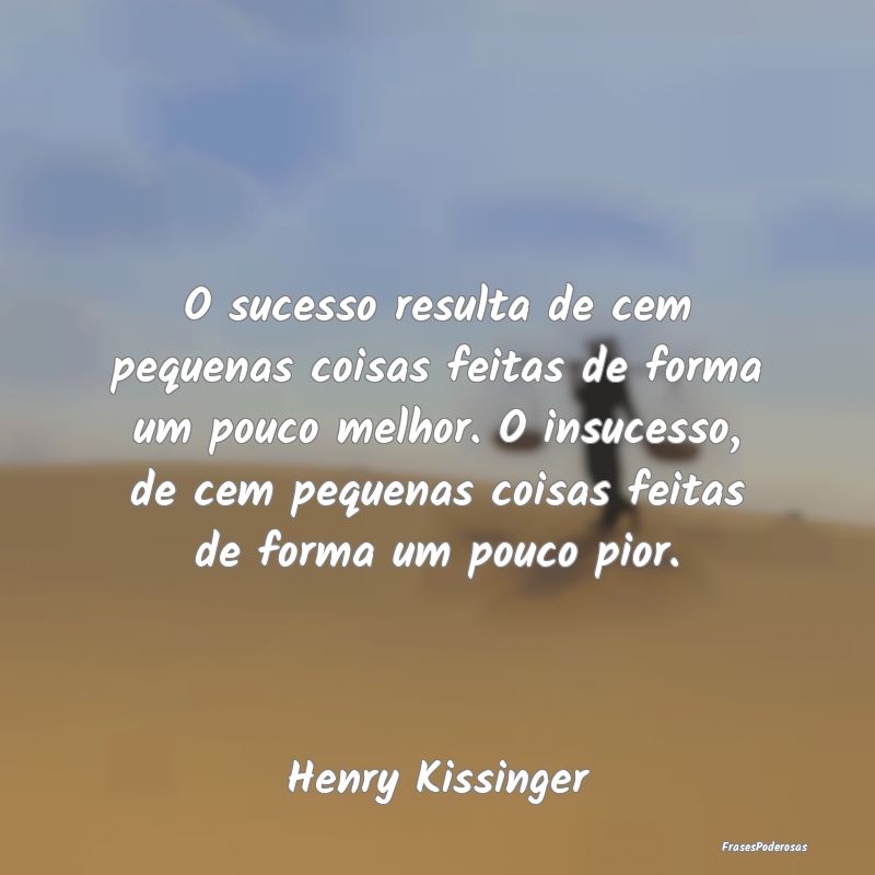 O sucesso resulta de cem pequenas coisas feitas de... O sucesso resulta de cem pequenas coisas feitas de...