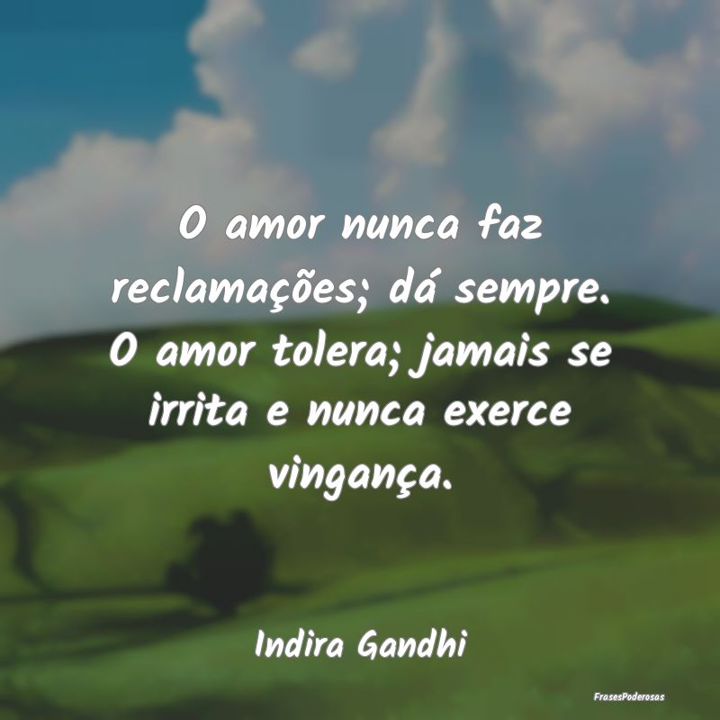 O amor nunca faz reclamações; dá sempre. O amor... O amor nunca faz reclamações; dá sempre. O amor...