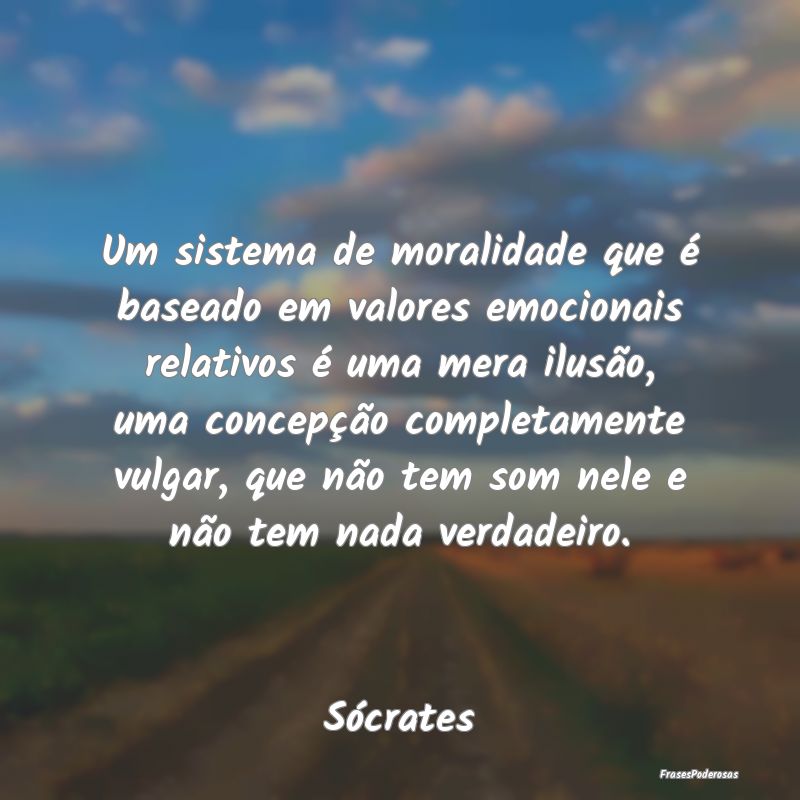 Um sistema de moralidade que é baseado em valores...