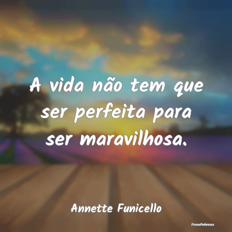 A vida não tem que ser perfeita para ser maravilh...