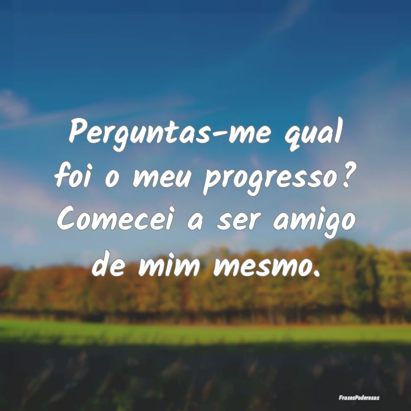 Perguntas-me qual foi o meu progresso? Comecei a s...