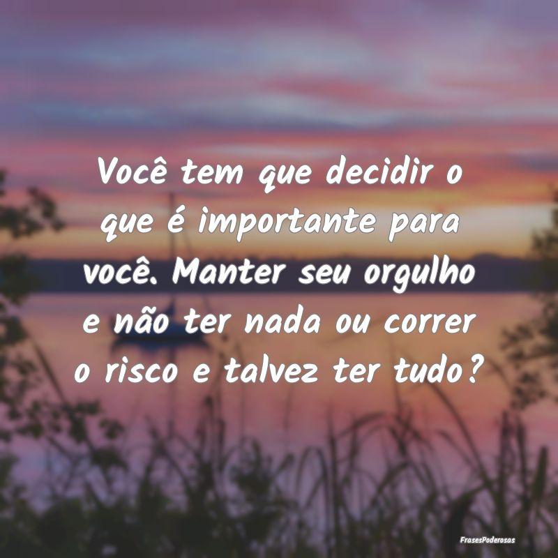 Você tem que decidir o que é importante para voc...