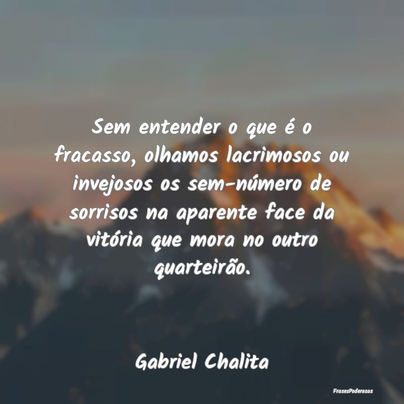 Sem entender o que é o fracasso, olhamos lacrimos... Sem entender o que é o fracasso, olhamos lacrimos...