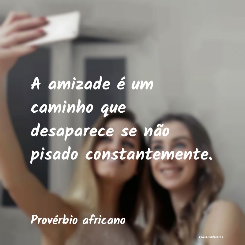 A amizade é um caminho que desaparece se não pis...