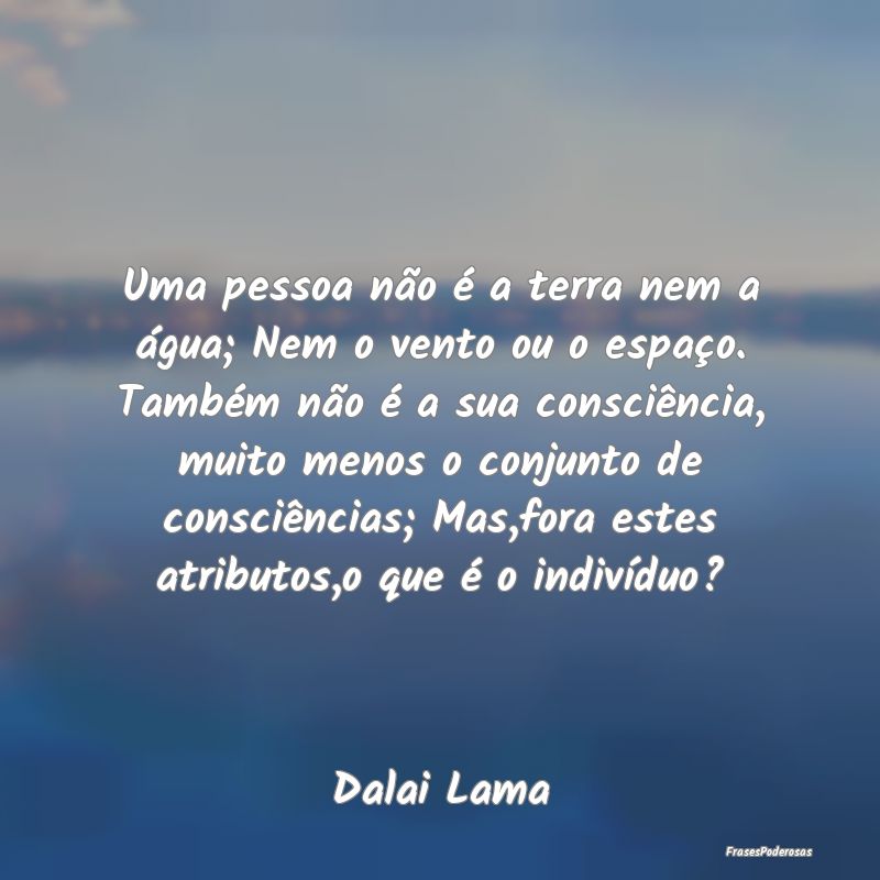 Uma pessoa não é a terra nem a água; Nem o vent... Uma pessoa não é a terra nem a água; Nem o vent...