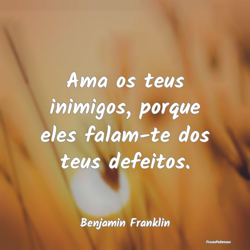 Ama os teus inimigos, porque eles falam-te dos teu...