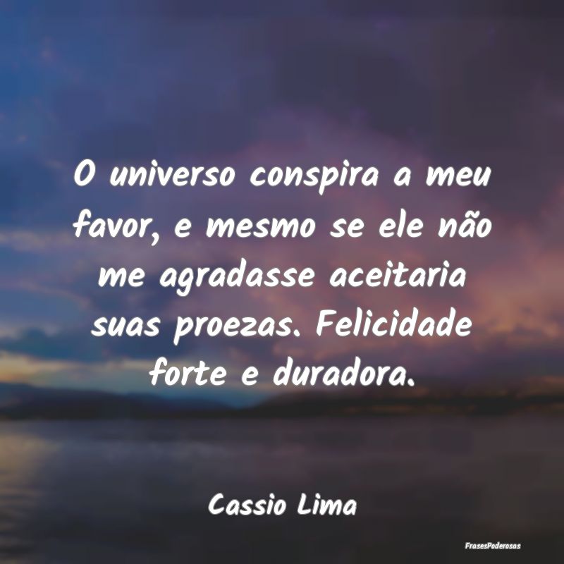 O universo conspira a meu favor, e mesmo se ele nÃ... O universo conspira a meu favor, e mesmo se ele nÃ...