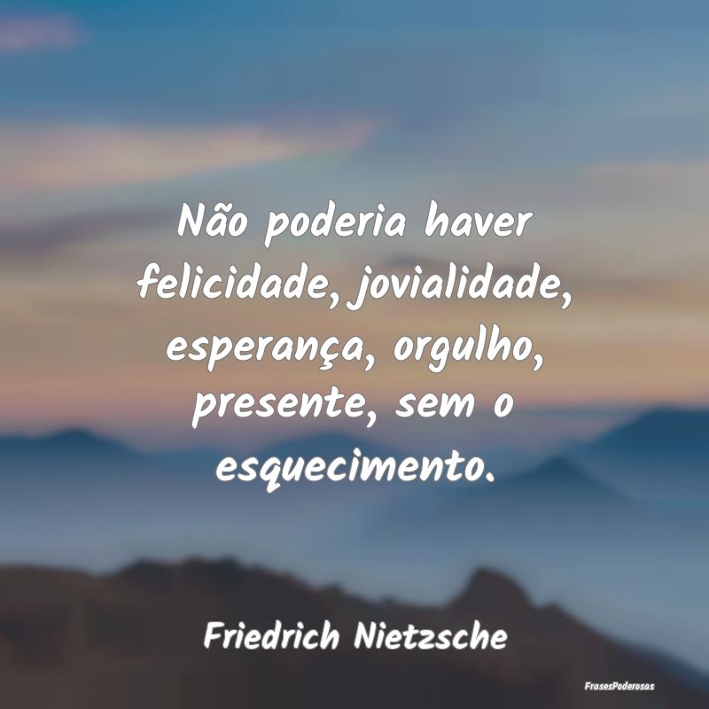 Não poderia haver felicidade, jovialidade, espera... Não poderia haver felicidade, jovialidade, espera...