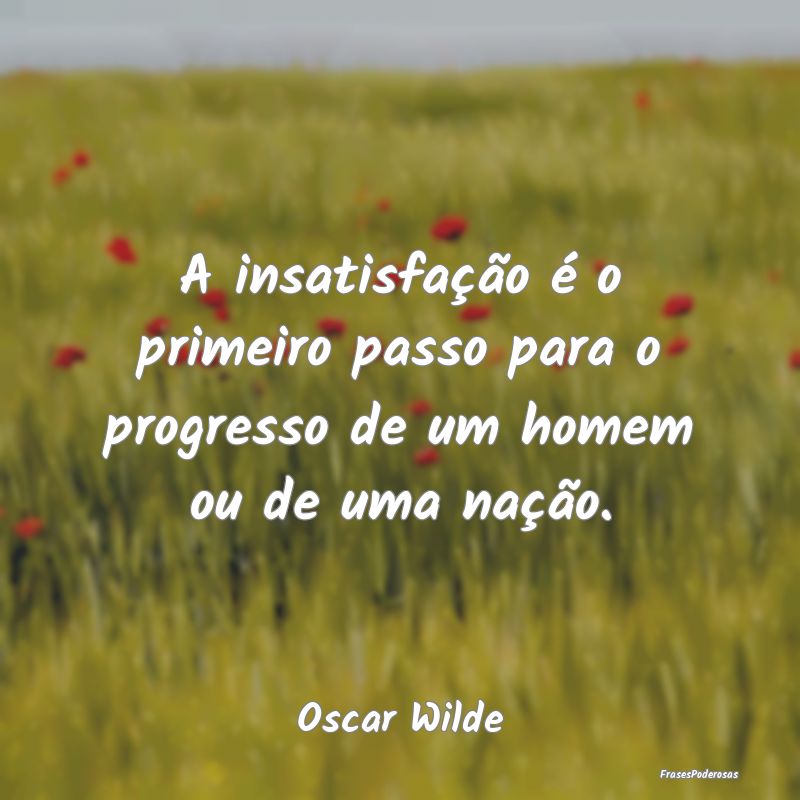 A insatisfação é o primeiro passo para o progre...