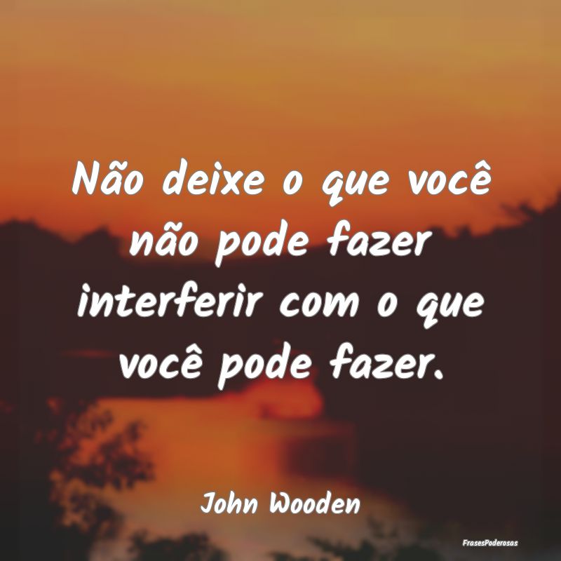 Não deixe o que você não pode fazer interferir ...