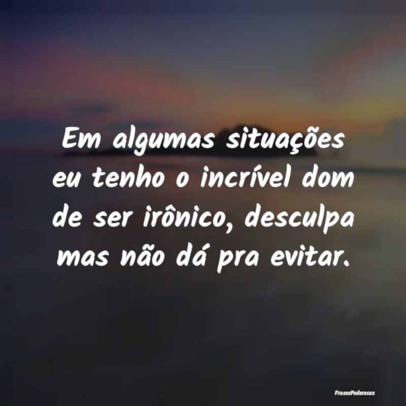 Em algumas situações eu tenho o incrível dom de... Em algumas situações eu tenho o incrível dom de...