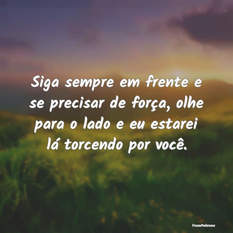 Siga sempre em frente e se precisar de força, olh... Siga sempre em frente e se precisar de força, olh...