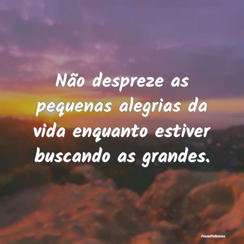 Não despreze as pequenas alegrias da vida enquant...