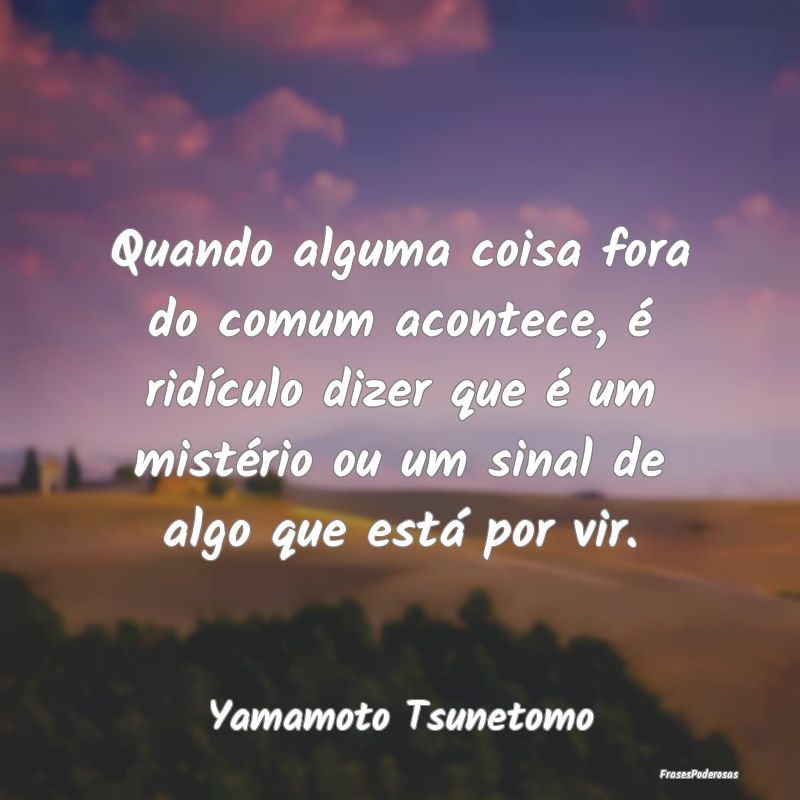 Quando alguma coisa fora do comum acontece, é rid...