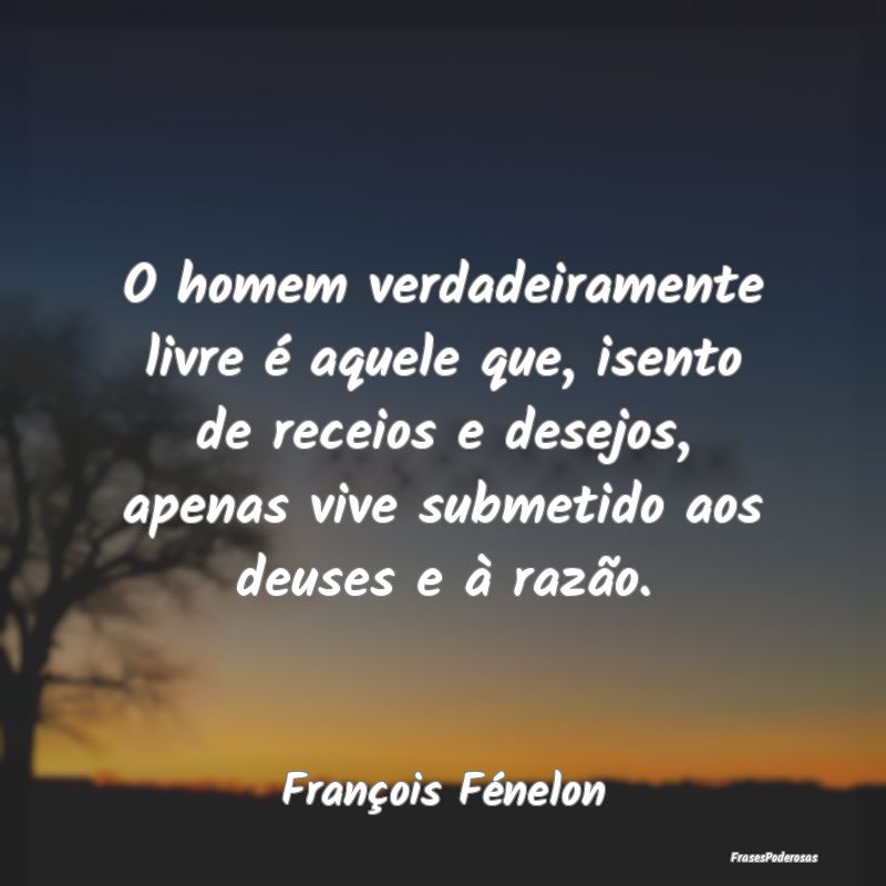 O homem verdadeiramente livre é aquele que, isent... O homem verdadeiramente livre é aquele que, isent...