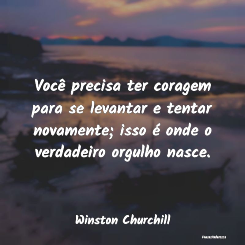 Você precisa ter coragem para se levantar e tenta... Você precisa ter coragem para se levantar e tenta...