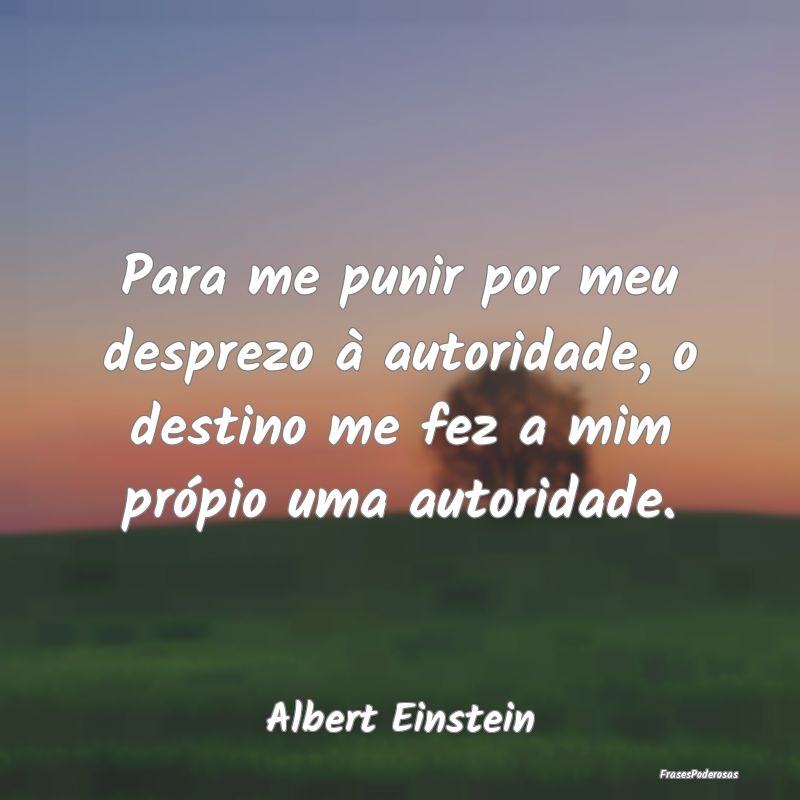 Para me punir por meu desprezo à autoridade, o de... Para me punir por meu desprezo à autoridade, o de...