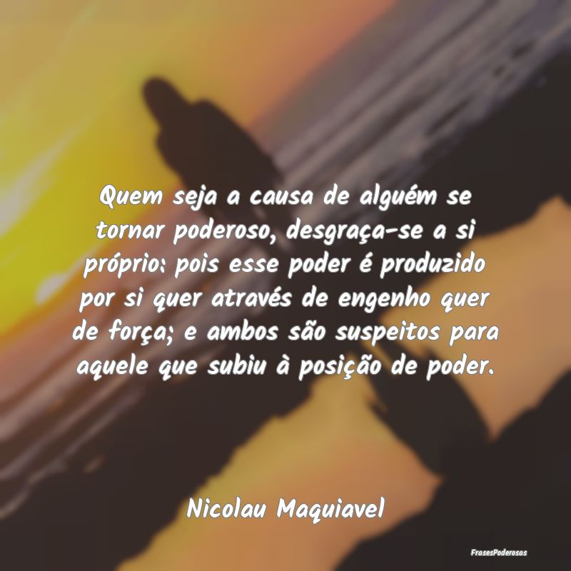 Quem seja a causa de alguém se tornar poderoso, d... Quem seja a causa de alguém se tornar poderoso, d...