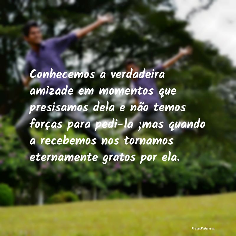Conhecemos a verdadeira amizade em momentos que pr... Conhecemos a verdadeira amizade em momentos que pr...