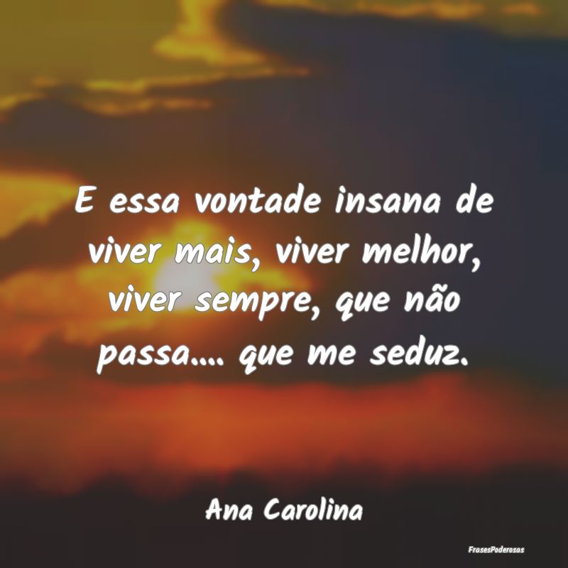 E essa vontade insana de viver mais, viver melhor,... E essa vontade insana de viver mais, viver melhor,...