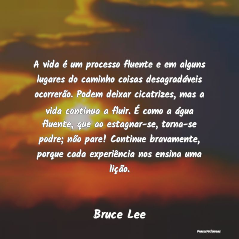 A vida é um processo fluente e em alguns lugares ... A vida é um processo fluente e em alguns lugares ...