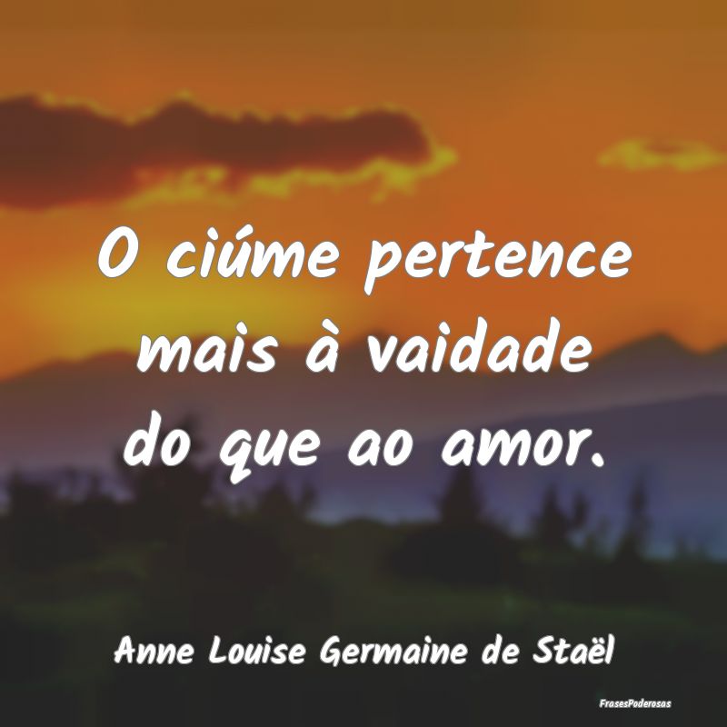 O ciúme pertence mais à vaidade do que ao amor....