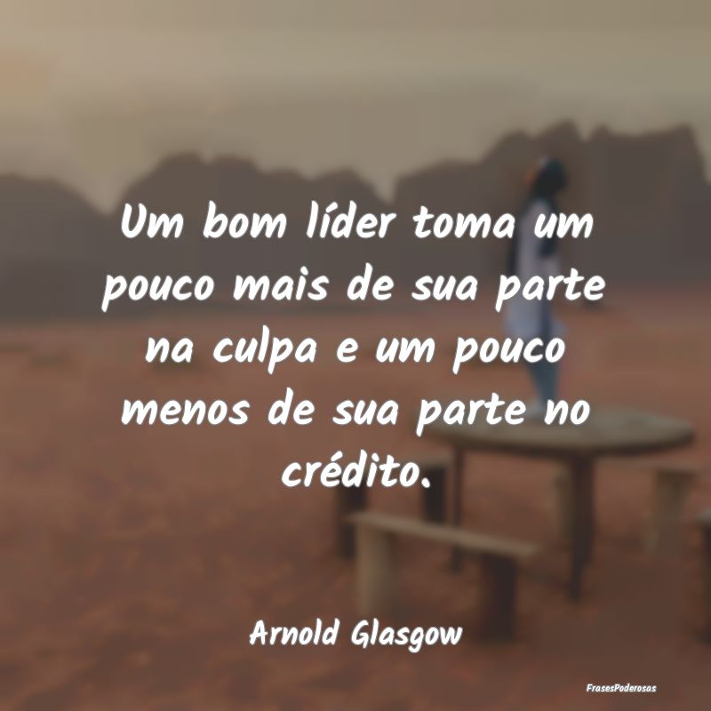 Um bom líder toma um pouco mais de sua parte na c... Um bom líder toma um pouco mais de sua parte na c...