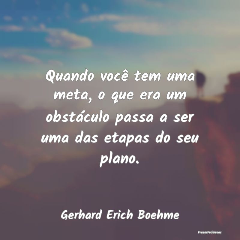 Quando você tem uma meta, o que era um obstáculo...
