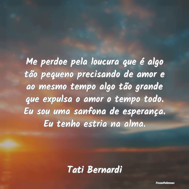 Me perdoe pela loucura que é algo tão pequeno pr... Me perdoe pela loucura que é algo tão pequeno pr...