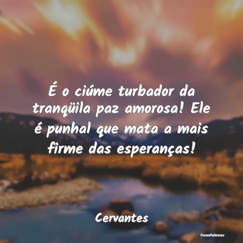 É o ciúme turbador da tranqüila paz amorosa! El... É o ciúme turbador da tranqüila paz amorosa! El...