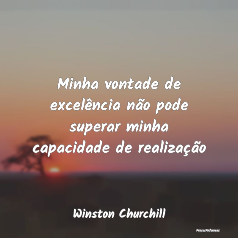 Minha vontade de excelência não pode superar min...