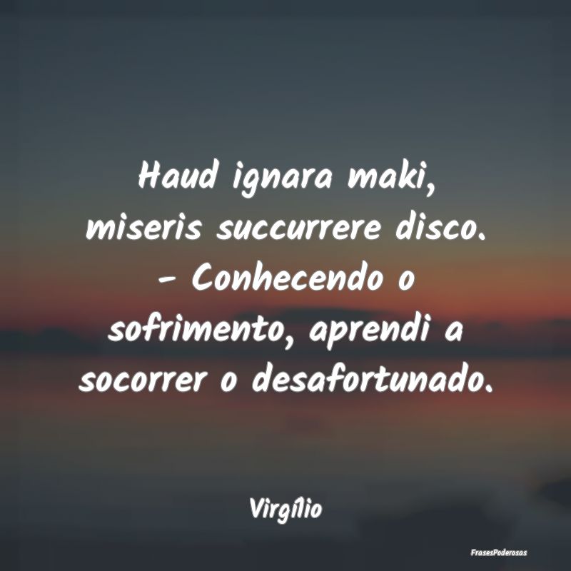 Haud ignara maki, miseris succurrere disco. - Conh... Haud ignara maki, miseris succurrere disco. - Conh...