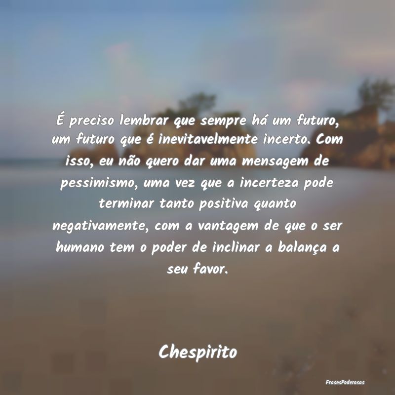É preciso lembrar que sempre há um futuro, um fu... É preciso lembrar que sempre há um futuro, um fu...