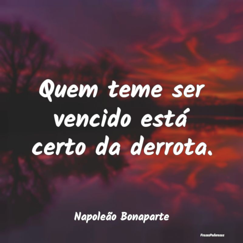 Quem teme ser vencido está certo da derrota....