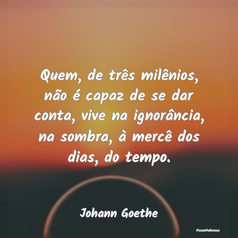 Quem, de três milênios, não é capaz de se dar ... Quem, de três milênios, não é capaz de se dar ...