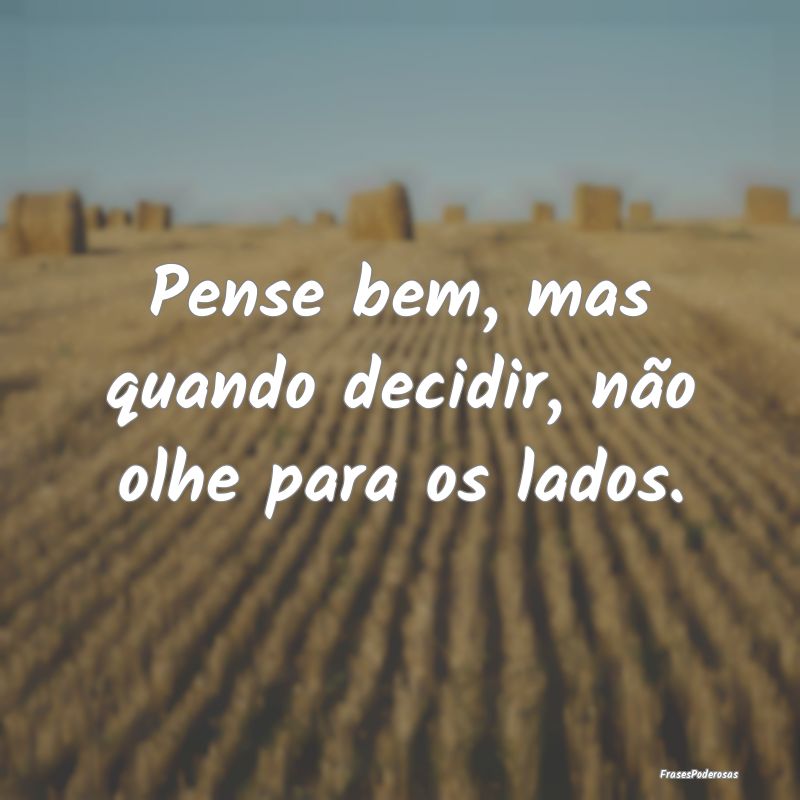 Pense bem, mas quando decidir, não olhe para os l...