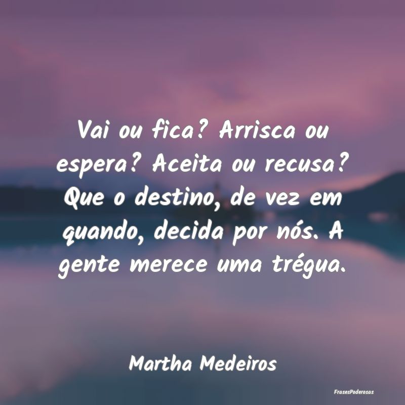 Vai ou fica? Arrisca ou espera? Aceita ou recusa? ... Vai ou fica? Arrisca ou espera? Aceita ou recusa? ...