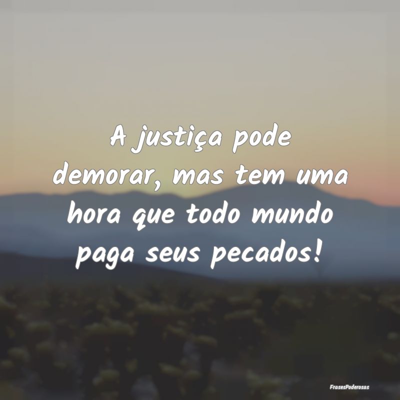 A justiça pode demorar, mas tem uma hora que todo...