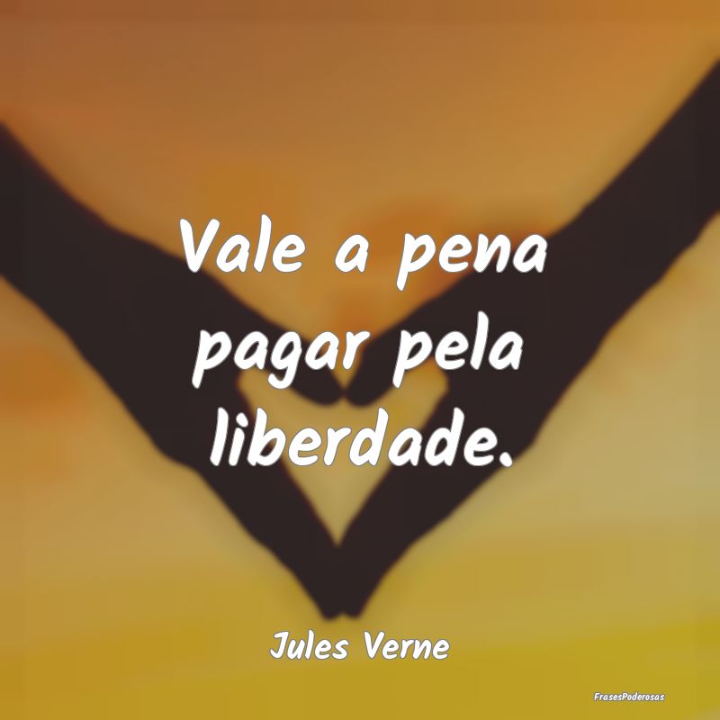 Vale a pena pagar pela liberdade....