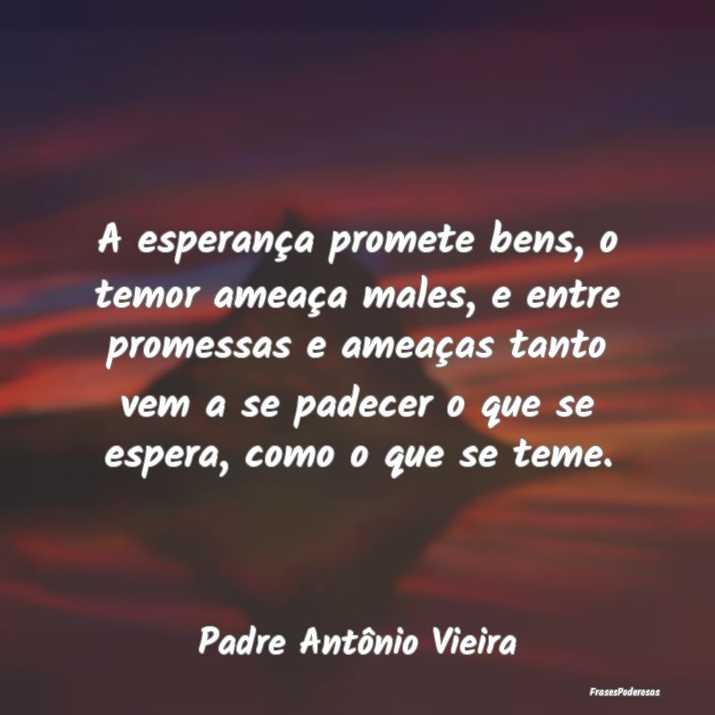A esperança promete bens, o temor ameaça males, ... A esperança promete bens, o temor ameaça males, ...