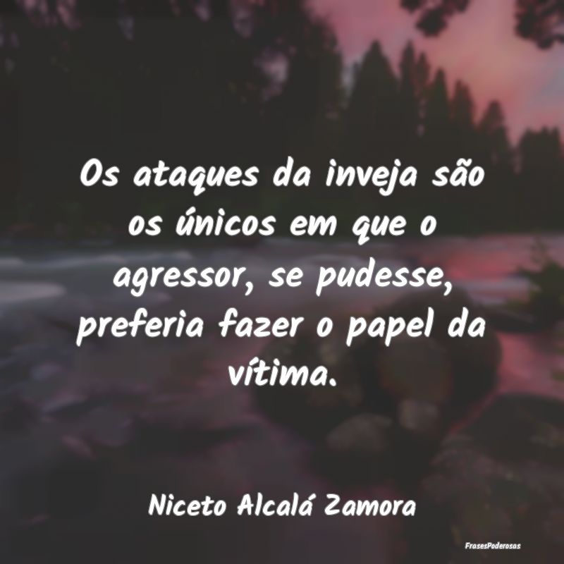 Os ataques da inveja são os únicos em que o agre... Os ataques da inveja são os únicos em que o agre...