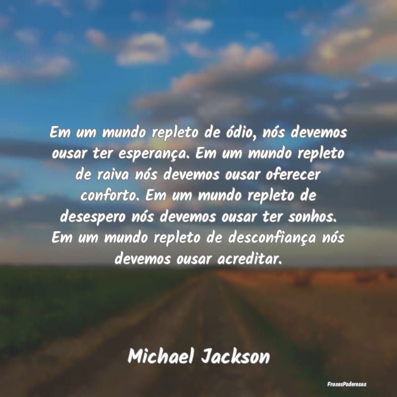 Em um mundo repleto de ódio, nós devemos ousar t... Em um mundo repleto de ódio, nós devemos ousar t...