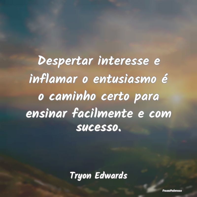 Despertar interesse e inflamar o entusiasmo é o c... Despertar interesse e inflamar o entusiasmo é o c...