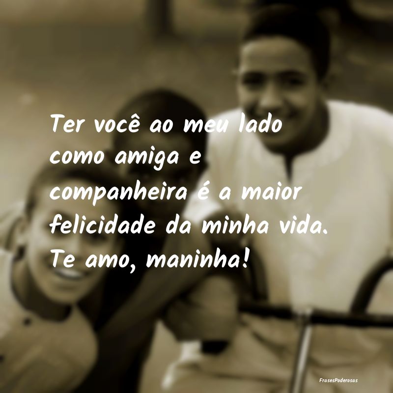 Ter você ao meu lado como amiga e companheira é ... Ter você ao meu lado como amiga e companheira é ...
