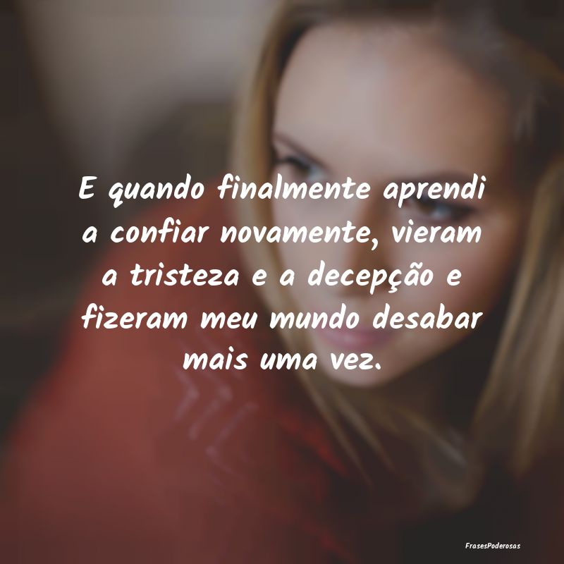 E quando finalmente aprendi a confiar novamente, v... E quando finalmente aprendi a confiar novamente, v...