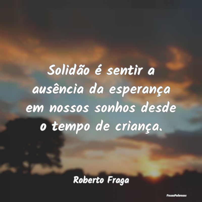 Solidão é sentir a ausência da esperança em no...